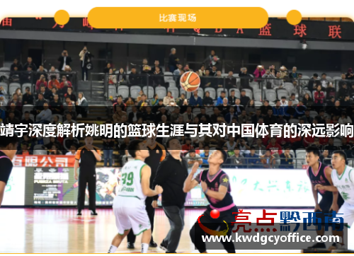 靖宇深度解析姚明的篮球生涯与其对中国体育的深远影响