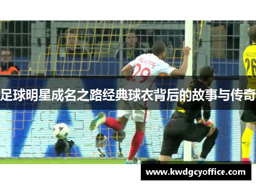 足球明星成名之路经典球衣背后的故事与传奇