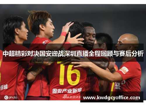 中超精彩对决国安迎战深圳直播全程回顾与赛后分析