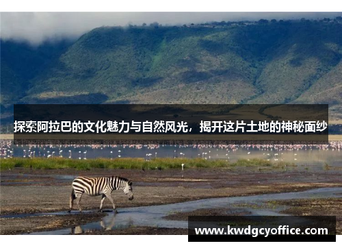 探索阿拉巴的文化魅力与自然风光，揭开这片土地的神秘面纱