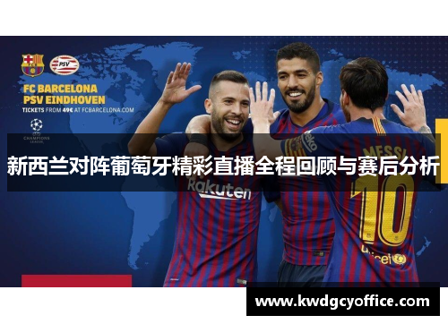 新西兰对阵葡萄牙精彩直播全程回顾与赛后分析