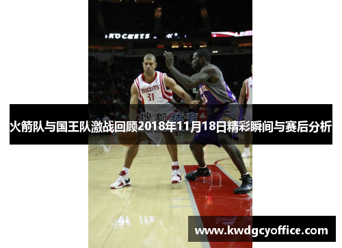 火箭队与国王队激战回顾2018年11月18日精彩瞬间与赛后分析