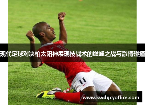 现代足球对决柏太阳神展现技战术的巅峰之战与激情碰撞