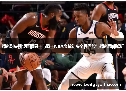 精彩对决视频直播勇士与爵士NBA巅峰对决全程回放与精彩瞬间解析