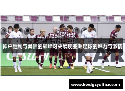 神户胜利与柔佛的巅峰对决展现亚洲足球的魅力与激情