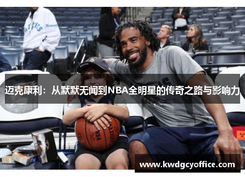 迈克康利：从默默无闻到NBA全明星的传奇之路与影响力